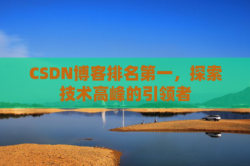 CSDN博客排名第一，探索技术高峰的引领者