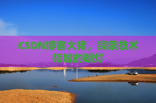 CSDN博客大佬，探索技术领域的明灯